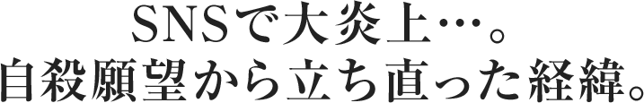 SNSで大炎上…。自殺願望から立ち直った経緯。