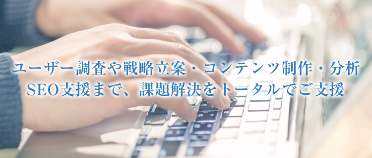 ユーザー調査や戦略立案・コンテンツ制作・分析・SEO支援まで、課題解決をトータルでご支援